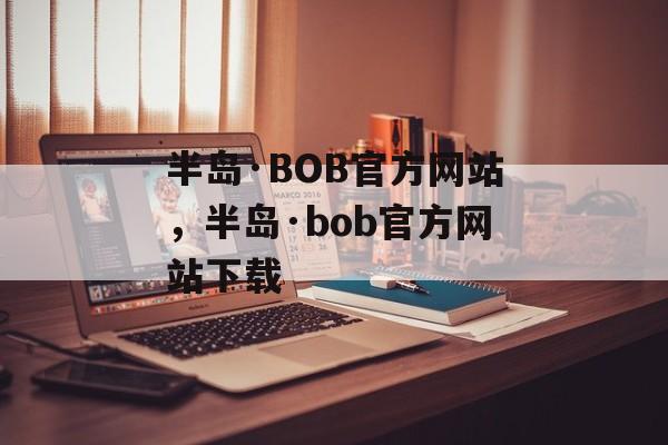 半岛·BOB官方网站，半岛·bob官方网站下载