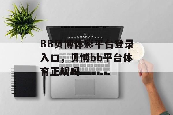 BB贝博体彩平台登录入口，贝博bb平台体育正规吗