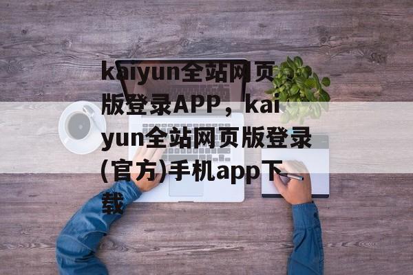 kaiyun全站网页版登录APP，kaiyun全站网页版登录(官方)手机app下载