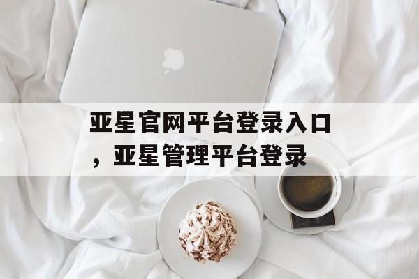 亚星官网平台登录入口，亚星管理平台登录