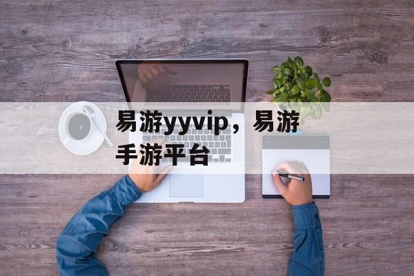 易游yyvip，易游手游平台