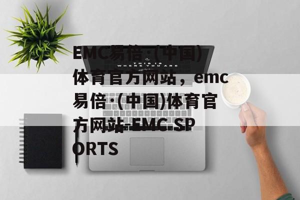 EMC易倍·(中国)体育官方网站，emc易倍·(中国)体育官方网站-EMC SPORTS