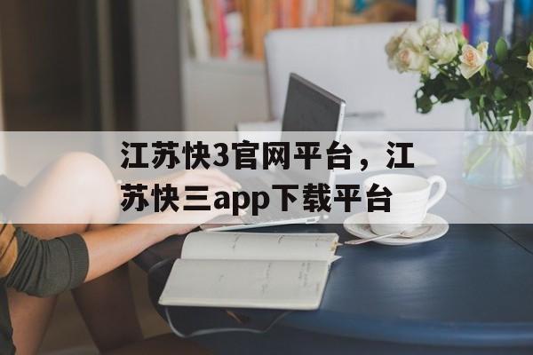 江苏快3官网平台，江苏快三app下载平台