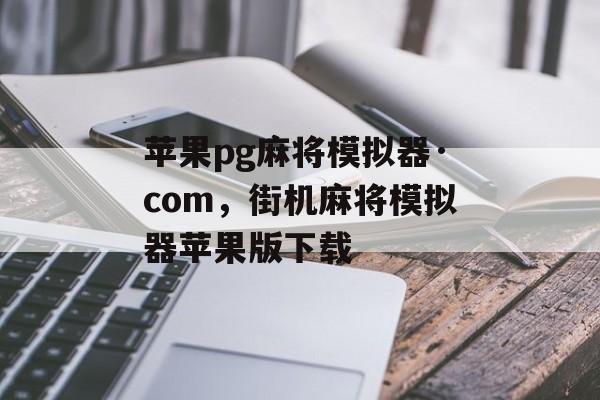 苹果pg麻将模拟器·com，街机麻将模拟器苹果版下载