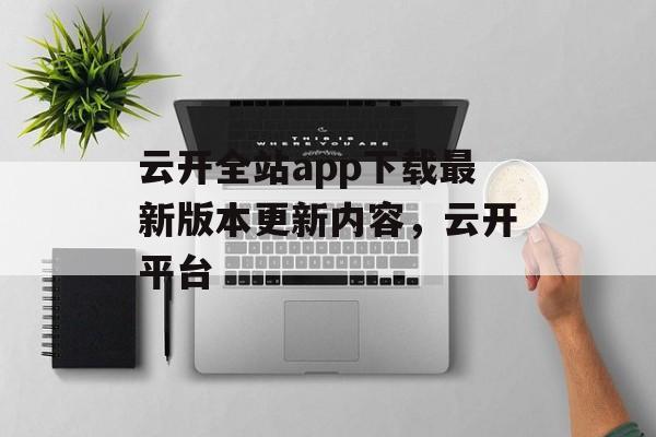 云开全站app下载最新版本更新内容，云开平台