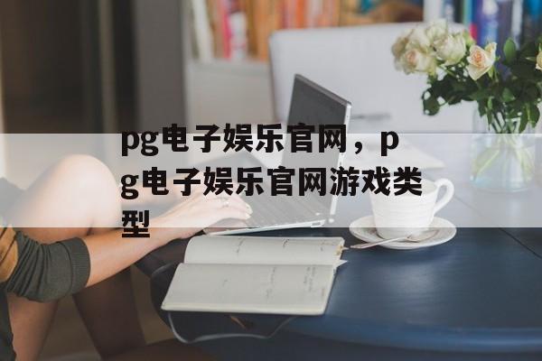 pg电子娱乐官网，pg电子娱乐官网游戏类型