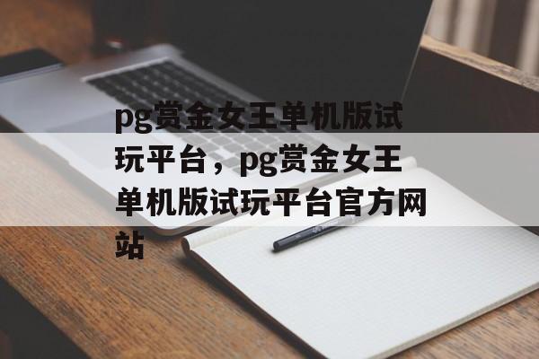 pg赏金女王单机版试玩平台，pg赏金女王单机版试玩平台官方网站