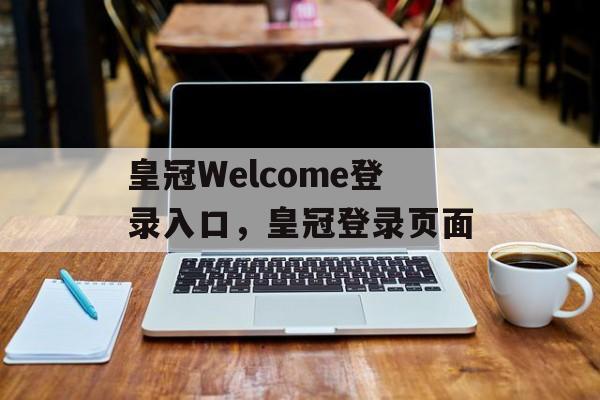 皇冠Welcome登录入口，皇冠登录页面