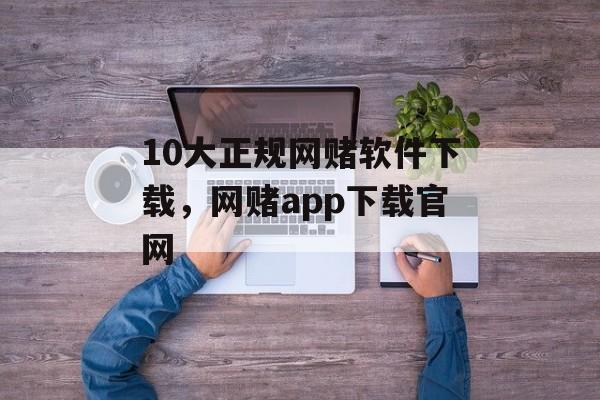 10大正规网赌软件下载，网赌app下载官网