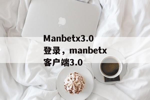 Manbetx3.0登录，manbetx客户端3.0