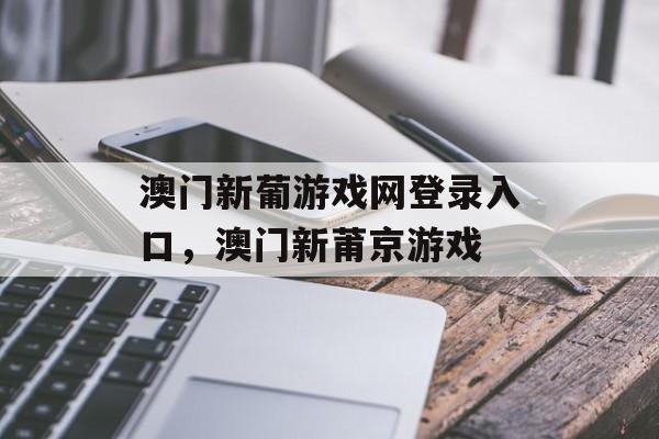 澳门新葡游戏网登录入口，澳门新莆京游戏