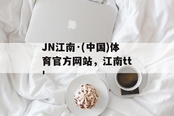 JN江南·(中国)体育官方网站，江南tt'